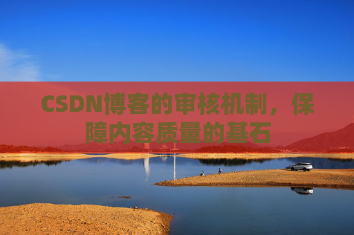 CSDN博客的审核机制，保障内容质量的基石